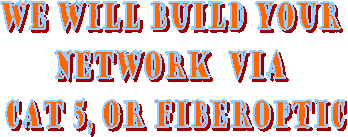 We will build your 
network  via 
cat 5, or Fiberoptic